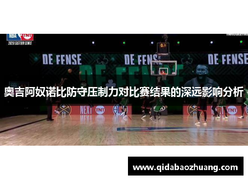 奥吉阿奴诺比防守压制力对比赛结果的深远影响分析