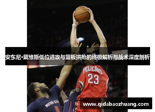 安东尼·戴维斯低位进攻与篮板拼抢的终极解析与战术深度剖析