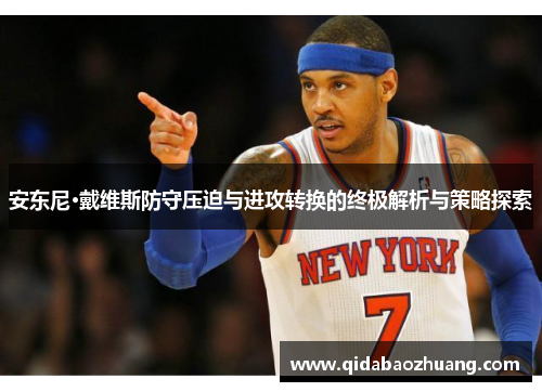 安东尼·戴维斯防守压迫与进攻转换的终极解析与策略探索