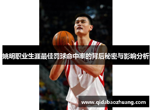 姚明职业生涯最佳罚球命中率的背后秘密与影响分析