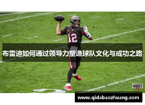 布雷迪如何通过领导力塑造球队文化与成功之路