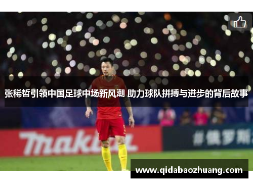 张稀哲引领中国足球中场新风潮 助力球队拼搏与进步的背后故事