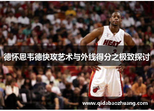 德怀恩韦德快攻艺术与外线得分之极致探讨