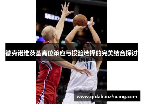德克诺维茨基高位策应与投篮选择的完美结合探讨