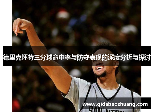 德里克怀特三分球命中率与防守表现的深度分析与探讨