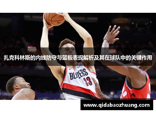 扎克科林斯的内线防守与篮板表现解析及其在球队中的关键作用