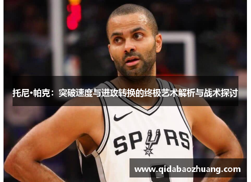 托尼·帕克：突破速度与进攻转换的终极艺术解析与战术探讨