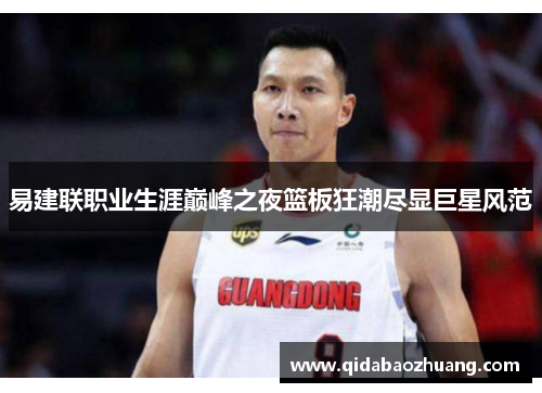 易建联职业生涯巅峰之夜篮板狂潮尽显巨星风范
