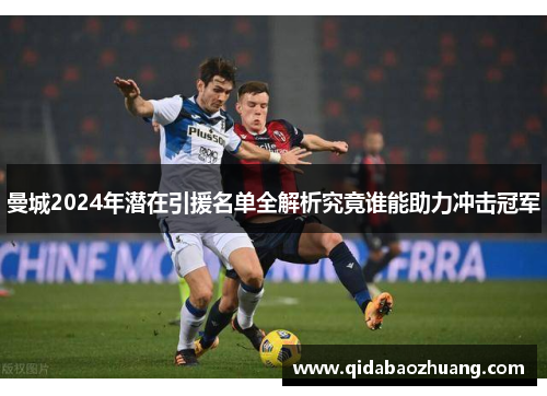 曼城2024年潜在引援名单全解析究竟谁能助力冲击冠军