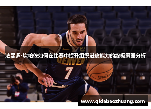 法昆多·坎帕佐如何在比赛中提升组织进攻能力的终极策略分析