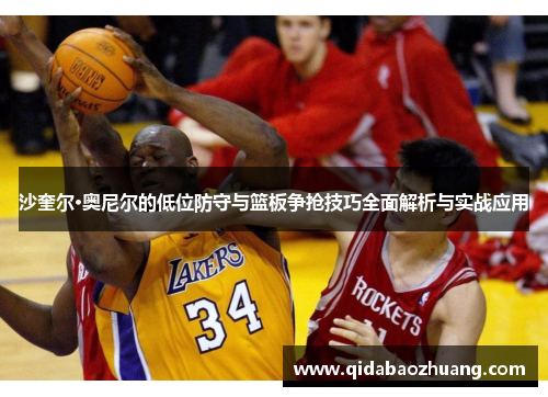 沙奎尔·奥尼尔的低位防守与篮板争抢技巧全面解析与实战应用