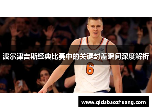 波尔津吉斯经典比赛中的关键封盖瞬间深度解析