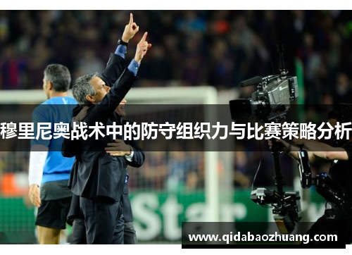 穆里尼奥战术中的防守组织力与比赛策略分析