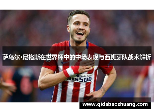 萨乌尔·尼格斯在世界杯中的中场表现与西班牙队战术解析