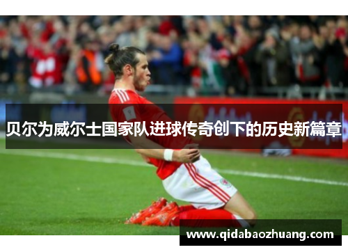 贝尔为威尔士国家队进球传奇创下的历史新篇章