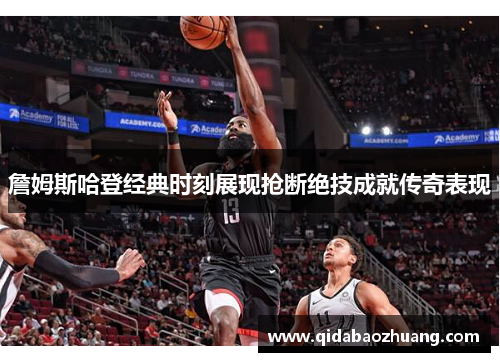 詹姆斯哈登经典时刻展现抢断绝技成就传奇表现