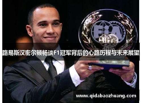 路易斯汉密尔顿畅谈F1冠军背后的心路历程与未来展望