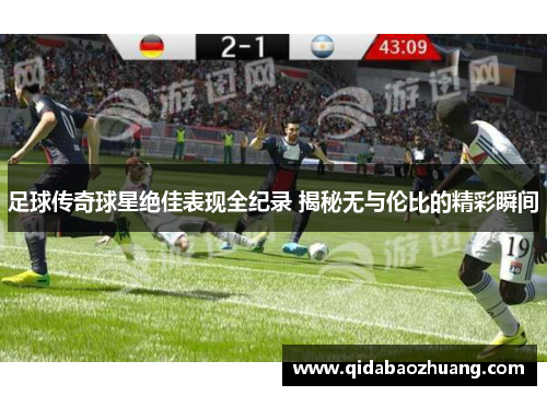 足球传奇球星绝佳表现全纪录 揭秘无与伦比的精彩瞬间