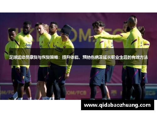足球运动员康复与恢复策略：提升体能、预防伤病及延长职业生涯的有效方法