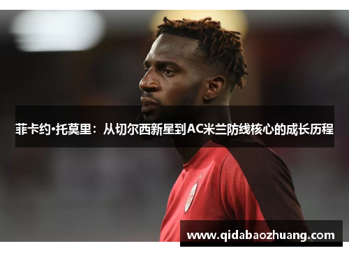 菲卡约·托莫里：从切尔西新星到AC米兰防线核心的成长历程