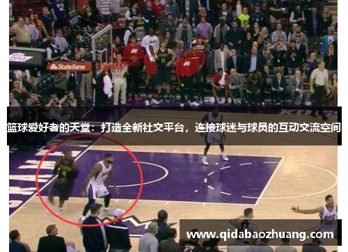 篮球爱好者的天堂：打造全新社交平台，连接球迷与球员的互动交流空间