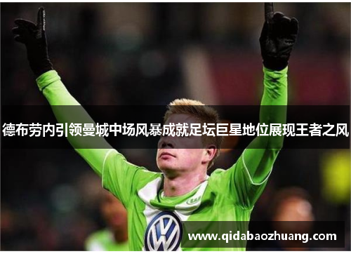 德布劳内引领曼城中场风暴成就足坛巨星地位展现王者之风