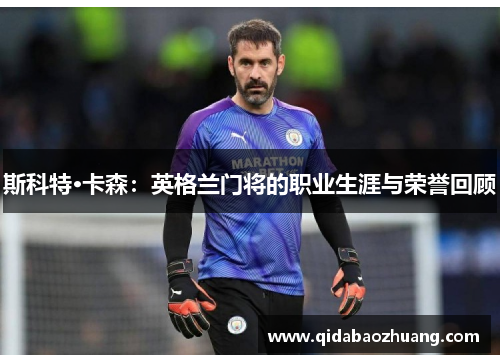斯科特·卡森：英格兰门将的职业生涯与荣誉回顾