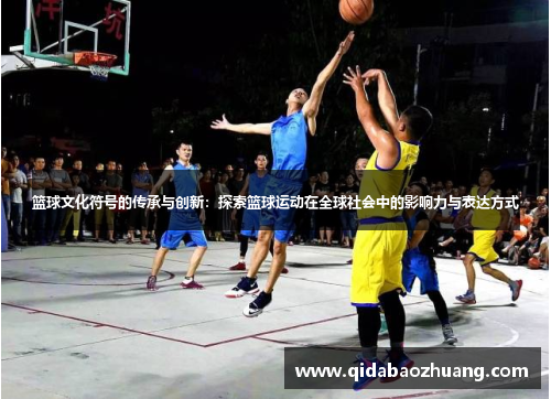 篮球文化符号的传承与创新：探索篮球运动在全球社会中的影响力与表达方式