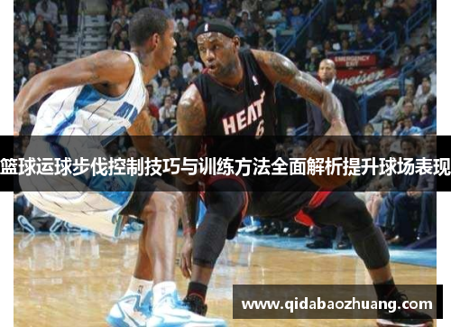 篮球运球步伐控制技巧与训练方法全面解析提升球场表现