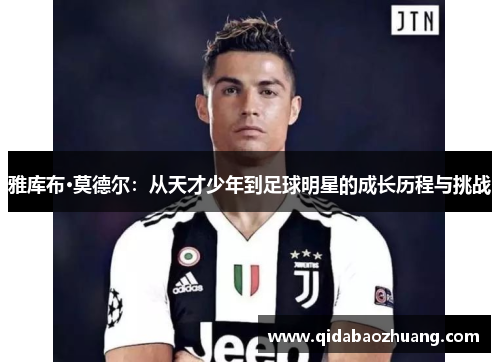雅库布·莫德尔：从天才少年到足球明星的成长历程与挑战