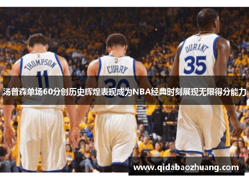 汤普森单场60分创历史辉煌表现成为NBA经典时刻展现无限得分能力