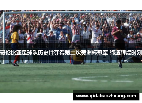 哥伦比亚足球队历史性夺得第二次美洲杯冠军 缔造辉煌时刻
