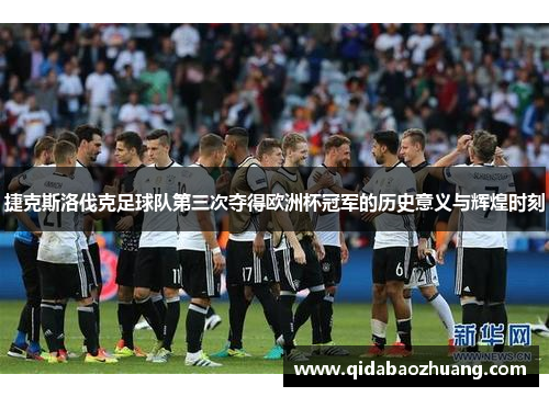 捷克斯洛伐克足球队第三次夺得欧洲杯冠军的历史意义与辉煌时刻