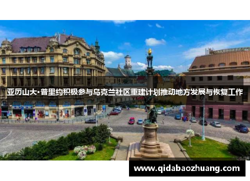 亚历山大·普里约积极参与乌克兰社区重建计划推动地方发展与恢复工作