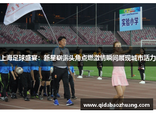 上海足球盛宴：新星崭露头角点燃激情瞬间展现城市活力