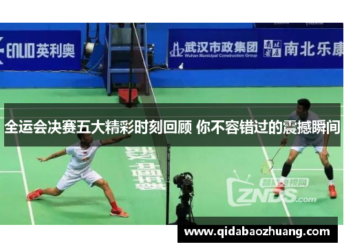 全运会决赛五大精彩时刻回顾 你不容错过的震撼瞬间