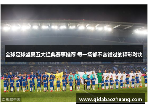 全球足球盛宴五大经典赛事推荐 每一场都不容错过的精彩对决