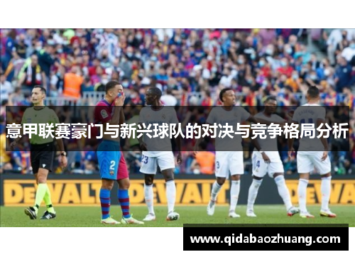 意甲联赛豪门与新兴球队的对决与竞争格局分析