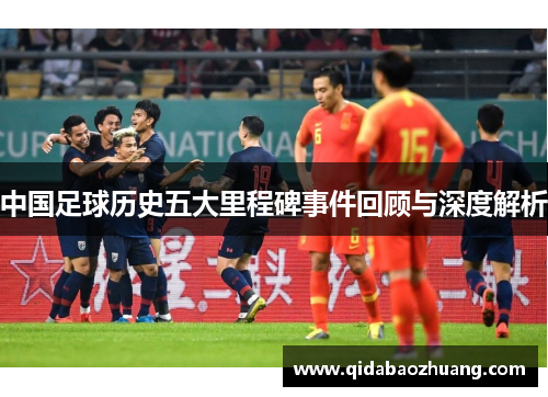 中国足球历史五大里程碑事件回顾与深度解析