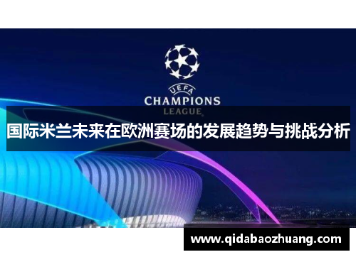 国际米兰未来在欧洲赛场的发展趋势与挑战分析