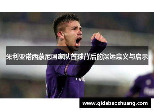 朱利亚诺西蒙尼国家队首球背后的深远意义与启示