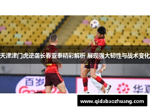 天津津门虎逆袭长春亚泰精彩解析 展现强大韧性与战术变化