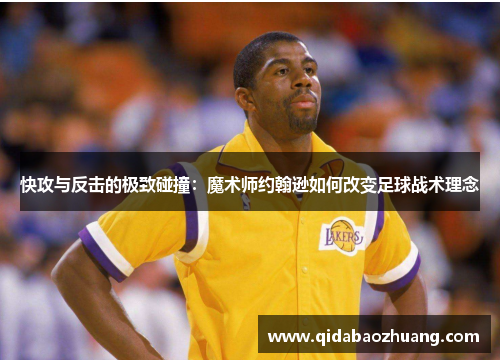 快攻与反击的极致碰撞：魔术师约翰逊如何改变足球战术理念