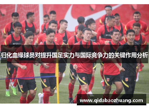 归化血缘球员对提升国足实力与国际竞争力的关键作用分析