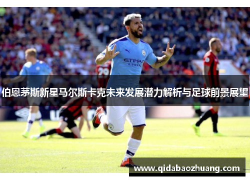 伯恩茅斯新星马尔斯卡克未来发展潜力解析与足球前景展望