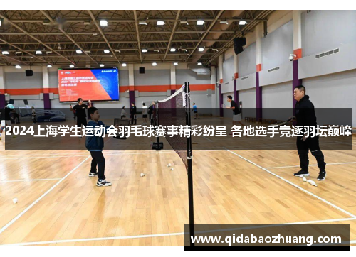 2024上海学生运动会羽毛球赛事精彩纷呈 各地选手竞逐羽坛巅峰