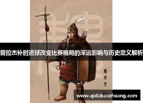 普拉杰补时进球改变比赛格局的深远影响与历史意义解析