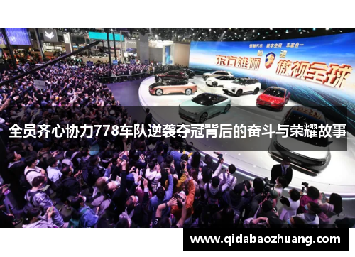 全员齐心协力778车队逆袭夺冠背后的奋斗与荣耀故事