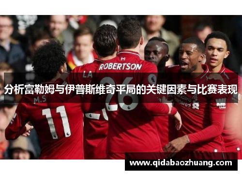 分析富勒姆与伊普斯维奇平局的关键因素与比赛表现