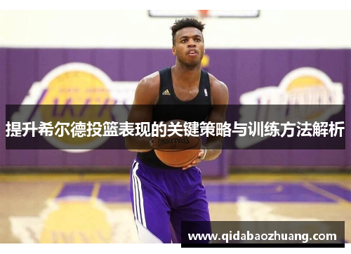 提升希尔德投篮表现的关键策略与训练方法解析